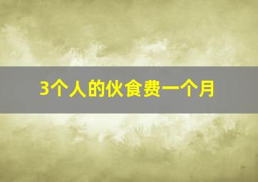 3个人的伙食费一个月