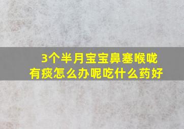 3个半月宝宝鼻塞喉咙有痰怎么办呢吃什么药好