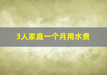 3人家庭一个月用水费