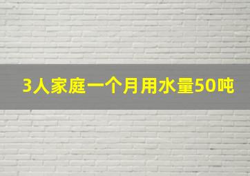 3人家庭一个月用水量50吨