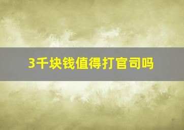 3千块钱值得打官司吗