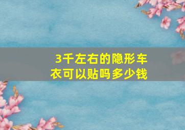 3千左右的隐形车衣可以贴吗多少钱