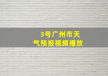 3号广州市天气预报视频播放