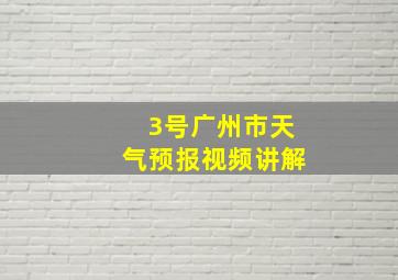 3号广州市天气预报视频讲解