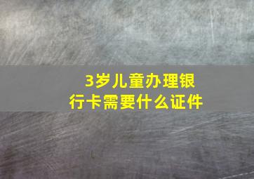 3岁儿童办理银行卡需要什么证件