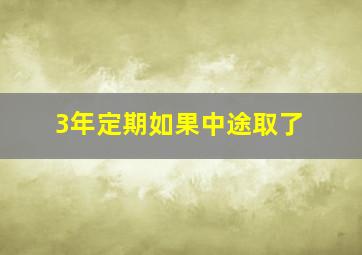 3年定期如果中途取了