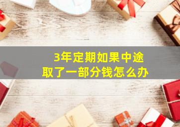 3年定期如果中途取了一部分钱怎么办