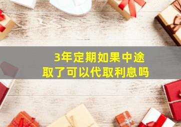 3年定期如果中途取了可以代取利息吗