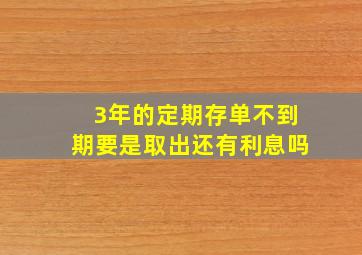 3年的定期存单不到期要是取出还有利息吗