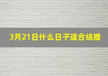 3月21日什么日子适合结婚