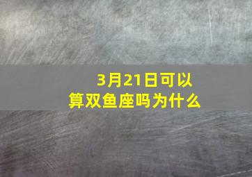 3月21日可以算双鱼座吗为什么