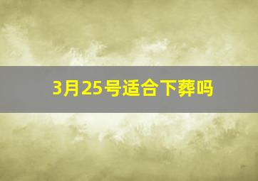 3月25号适合下葬吗