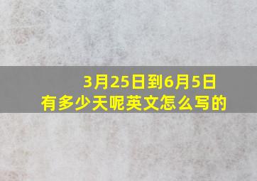 3月25日到6月5日有多少天呢英文怎么写的