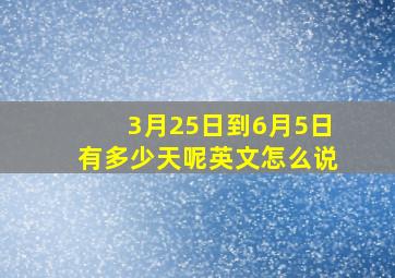 3月25日到6月5日有多少天呢英文怎么说