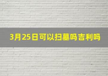 3月25日可以扫墓吗吉利吗