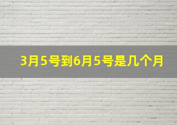 3月5号到6月5号是几个月