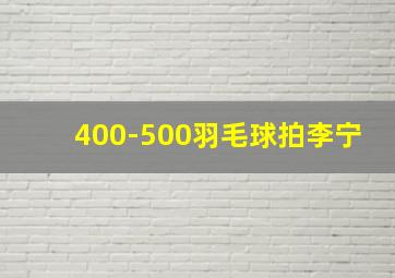 400-500羽毛球拍李宁