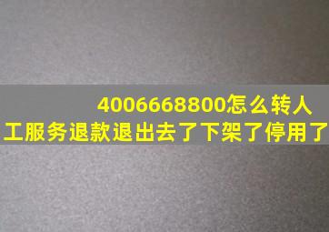 4006668800怎么转人工服务退款退出去了下架了停用了