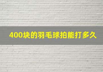 400块的羽毛球拍能打多久