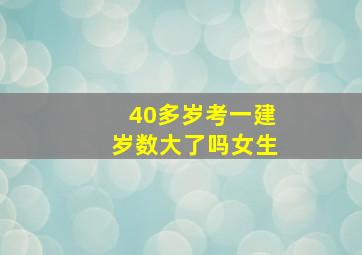 40多岁考一建岁数大了吗女生