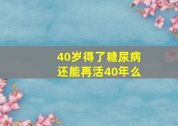 40岁得了糖尿病还能再活40年么