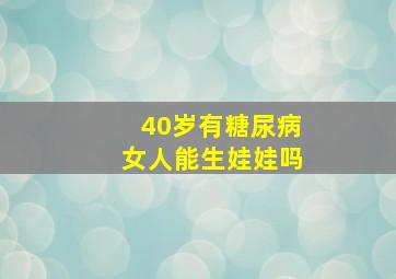 40岁有糖尿病女人能生娃娃吗