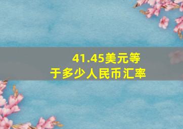 41.45美元等于多少人民币汇率