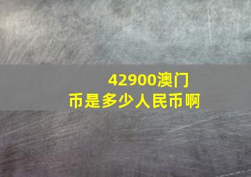 42900澳门币是多少人民币啊