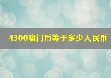 4300澳门币等于多少人民币