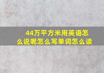 44万平方米用英语怎么说呢怎么写单词怎么读