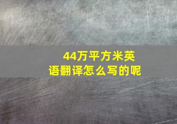 44万平方米英语翻译怎么写的呢