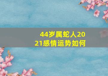 44岁属蛇人2021感情运势如何