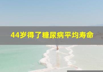 44岁得了糖尿病平均寿命