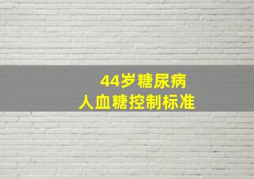 44岁糖尿病人血糖控制标准