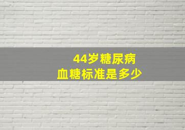 44岁糖尿病血糖标准是多少