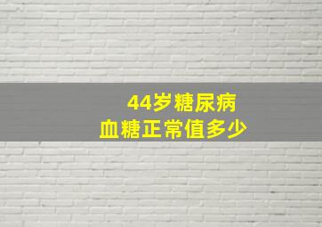 44岁糖尿病血糖正常值多少