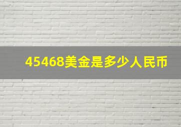 45468美金是多少人民币