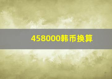 458000韩币换算