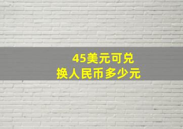 45美元可兑换人民币多少元