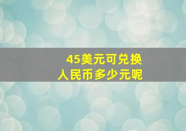 45美元可兑换人民币多少元呢