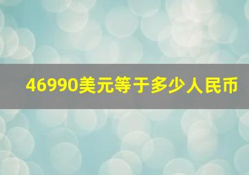 46990美元等于多少人民币