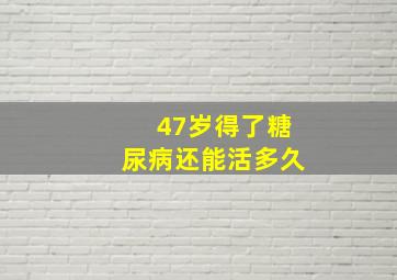 47岁得了糖尿病还能活多久