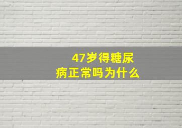 47岁得糖尿病正常吗为什么