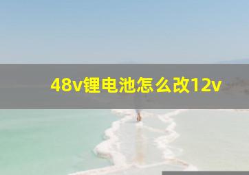 48v锂电池怎么改12v