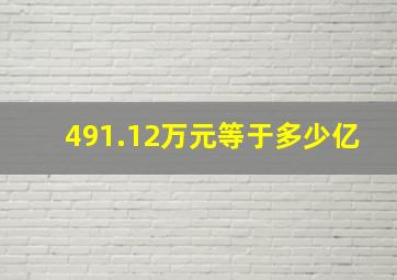 491.12万元等于多少亿