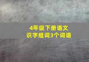 4年级下册语文识字组词3个词语