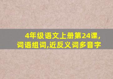 4年级语文上册第24课,词语组词,近反义词多音字