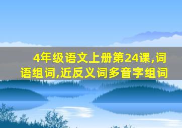 4年级语文上册第24课,词语组词,近反义词多音字组词