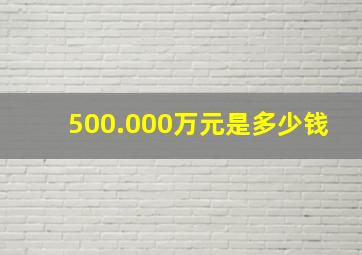 500.000万元是多少钱