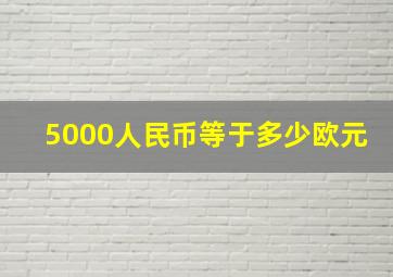 5000人民币等于多少欧元